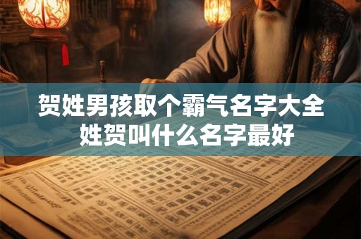 贺姓男孩取个霸气名字大全  姓贺叫什么名字最好