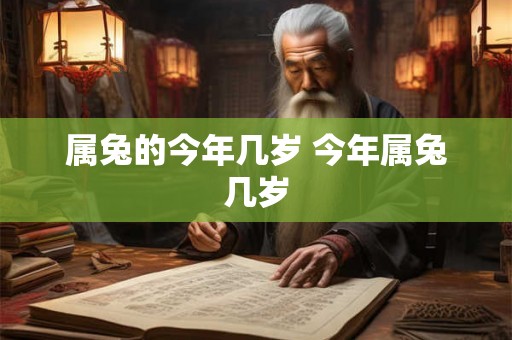 属兔的今年几岁 今年属兔几岁