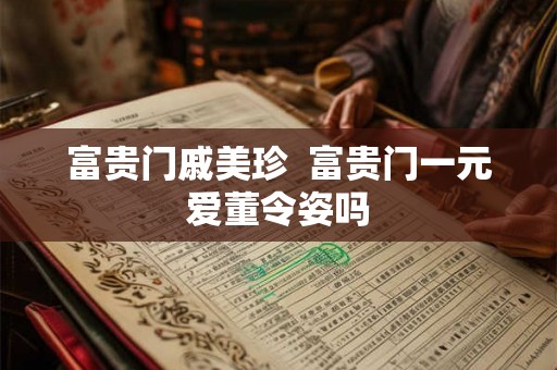 富贵门戚美珍  富贵门一元爱董令姿吗