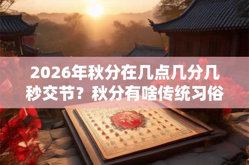 2026年秋分在几点几分几秒交节？秋分有啥传统习俗