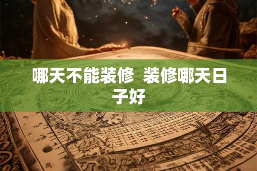 哪天不能装修  装修哪天日子好