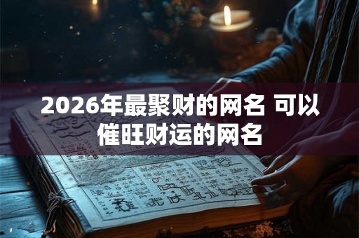 2026年最聚财的网名 可以催旺财运的网名
