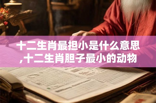 十二生肖最担小是什么意思,十二生肖胆子最小的动物是什么