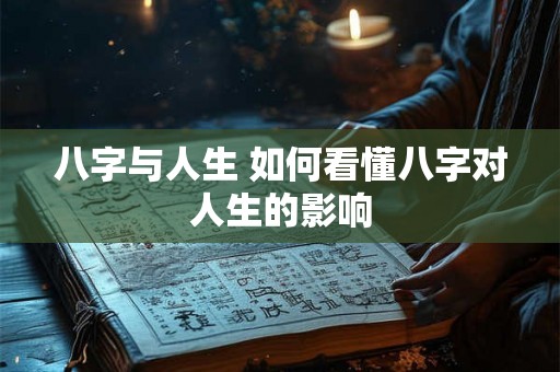 八字与人生 如何看懂八字对人生的影响 八字与人生 如何看懂八字对人生的影响