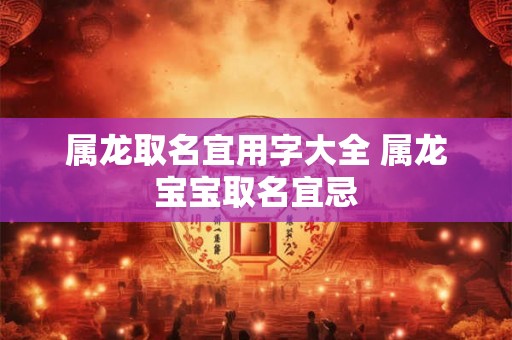 属龙取名宜用字大全 属龙宝宝取名宜忌
