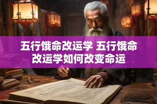 五行饿命改运学 五行饿命改运学如何改变命运