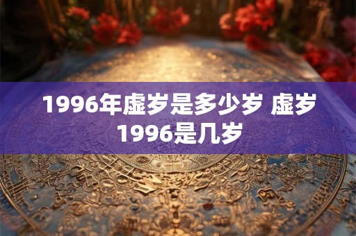 1996年虚岁是多少岁 虚岁1996是几岁
