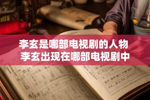 李玄是哪部电视剧的人物 李玄出现在哪部电视剧中