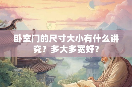 卧室门的尺寸大小有什么讲究？多大多宽好？