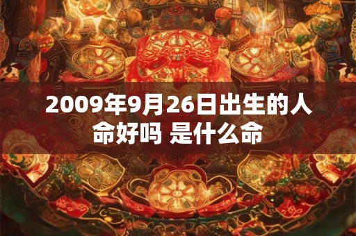 2009年9月26日出生的人命好吗 是什么命