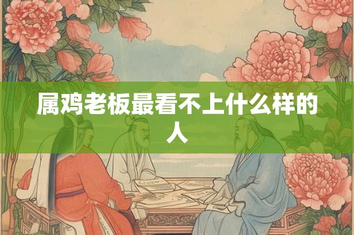 属鸡老板最看不上什么样的人