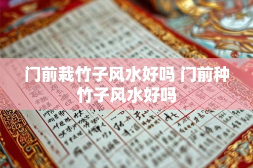 门前栽竹子风水好吗 门前种竹子风水好吗