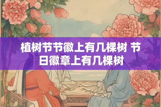植树节节徽上有几棵树 节日徽章上有几棵树