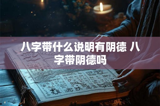 八字带什么说明有阴德 八字带阴德吗