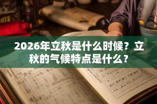 2026年立秋是什么时候?立秋的气候特点是什么? 2026年立秋是什么时候?立秋的气候特点是什么?