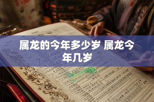 属龙的今年多少岁 属龙今年几岁 属龙的今年多少岁 属龙今年几岁