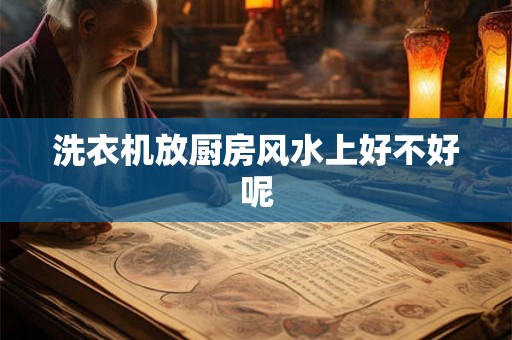 洗衣机放厨房风水上好不好呢