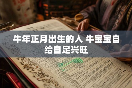 牛年正月出生的人 牛宝宝自给自足兴旺 牛年正月出生的人 牛宝宝自给自足兴旺