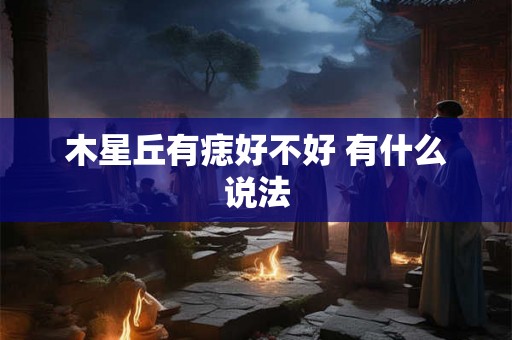 木星丘有痣好不好 有什么说法