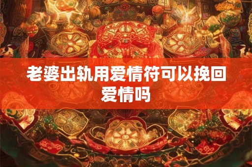 老婆出轨用爱情符可以挽回爱情吗