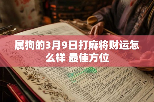 属狗的3月9日打麻将财运怎么样 最佳方位
