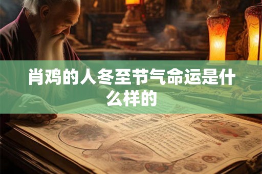 肖鸡的人冬至节气命运是什么样的