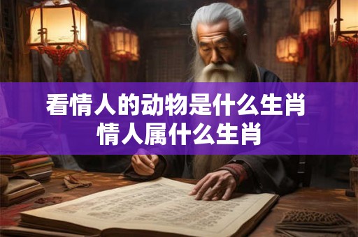 看情人的动物是什么生肖 情人属什么生肖