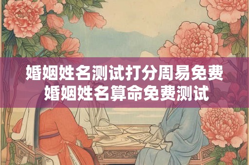 婚姻姓名测试打分周易免费 婚姻姓名算命免费测试