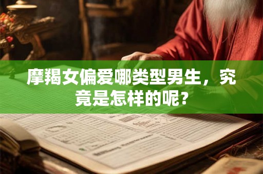 摩羯女偏爱哪类型男生,究竟是怎样的呢? 摩羯女偏爱哪类型男生,究竟是怎样的呢?
