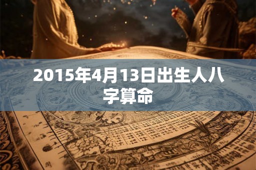 2015年4月13日出生人八字算命