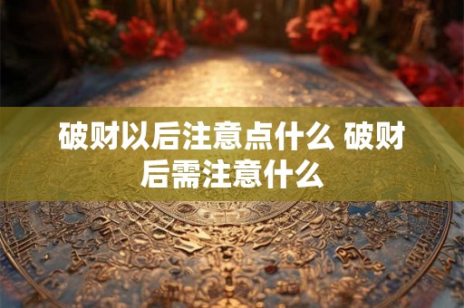 破财以后注意点什么 破财后需注意什么