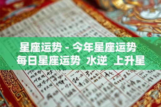 星座运势 - 今年星座运势 每日星座运势 水逆 上升星座 星座运势 - 今年星座运势 每日星座运势 水逆 上升星座