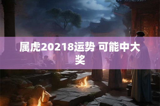 属虎20218运势 可能中大奖