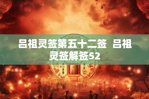 吕祖灵签第五十二签  吕祖灵签解签52