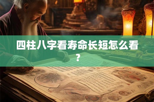 四柱八字看寿命长短怎么看？