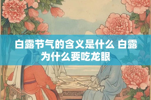 白露节气的含义是什么 白露为什么要吃龙眼 白露节气的含义是什么 白露为什么要吃龙眼