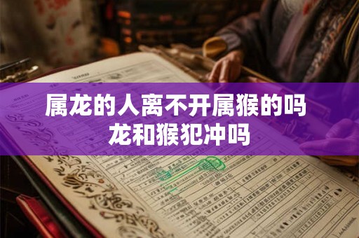属龙的人离不开属猴的吗 龙和猴犯冲吗