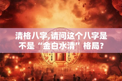 清格八字,请问这个八字是不是“金白水清”格局？