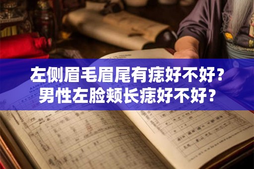 左侧眉毛眉尾有痣好不好？男性左脸颊长痣好不好？