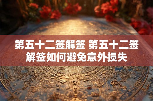 第五十二签解签 第五十二签解签如何避免意外损失