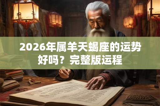 2026年属羊天蝎座的运势好吗？完整版运程