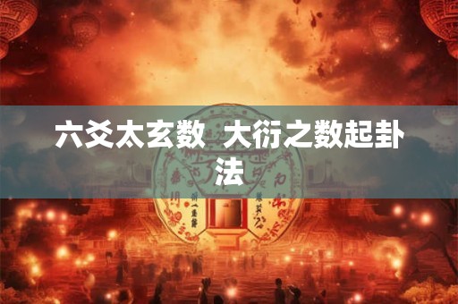 六爻太玄数  大衍之数起卦法