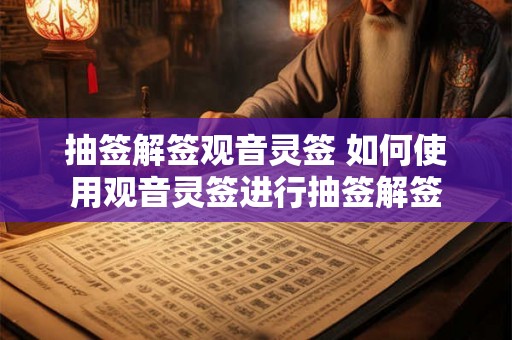 抽签解签观音灵签 如何使用观音灵签进行抽签解签