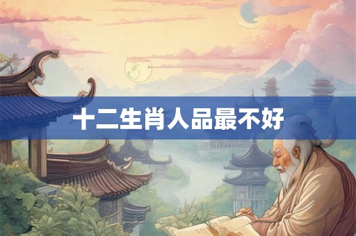 十二生肖人品最不好