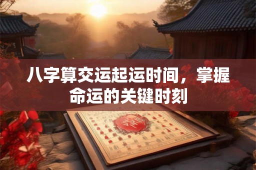 八字算交运起运时间，掌握命运的关键时刻
