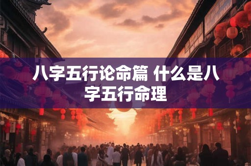 八字五行论命篇 什么是八字五行命理