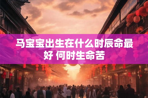 马宝宝出生在什么时辰命最好 何时生命苦