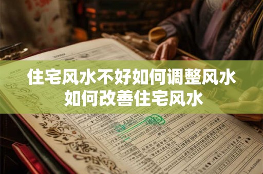 住宅风水不好如何调整风水 如何改善住宅风水