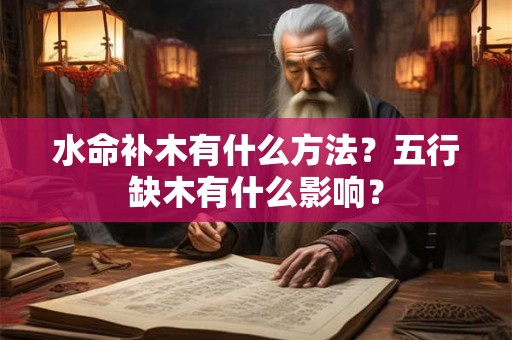 水命补木有什么方法？五行缺木有什么影响？