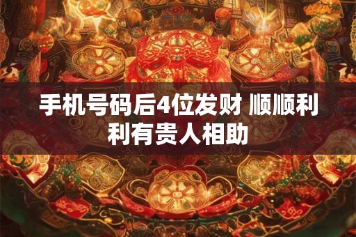 手机号码后4位发财 顺顺利利有贵人相助